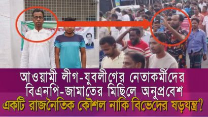 আওয়ামী লীগ-যুবলীগের নেতাকর্মীদের বিএনপি-জামাতের মিছিলে অনুপ্রবেশ: একটি রাজনৈতিক কৌশল নাকি বিভেদের ষড়যন্ত্র?
